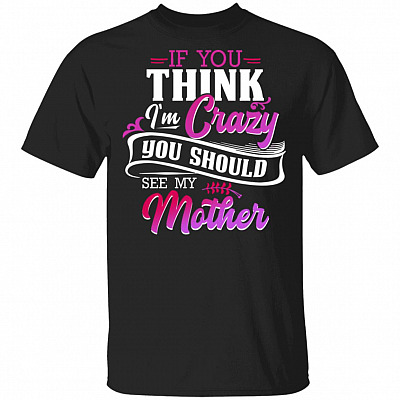 If You Think I'm Crazy You Should See My Mother Funny T-Shirt, Black, Unisex T-Shirt