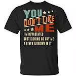 You Don't Like Me I'm Devastated Just Kidding Go Cry Me A River and Drown In It T-Shirt, Black, Unisex T-Shirt