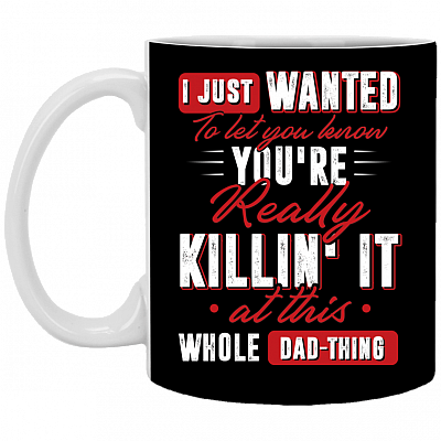 I Just Wanted To Let You Know You're Really Killin It At this Whole Dad-Thing Ceramic Coffee Mug - Water Bottle, Black, 11 oz. White Mug