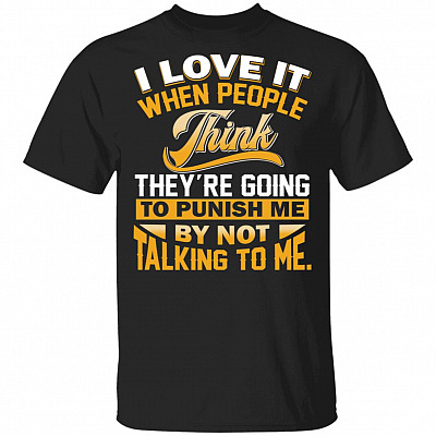 I Love It When People Think They're Going To Punish Me By Not Talking To Me Funny T-Shirt, Black, Unisex T-Shirt