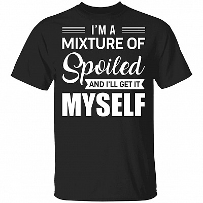 I'm A Mixture Of Spoiled And I'll Get It Myself T-Shirt - Sarcastic Humor Novelty Shirt, Black, Unisex T-Shirt