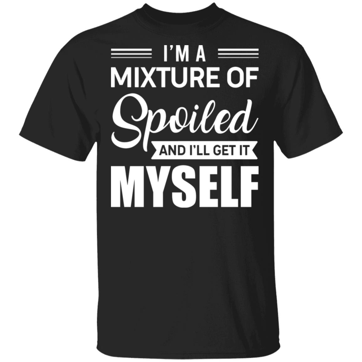 I'm A Mixture Of Spoiled And I'll Get It Myself T-Shirt - Sarcastic Humor Novelty Shirt, Black, Unisex T-Shirt