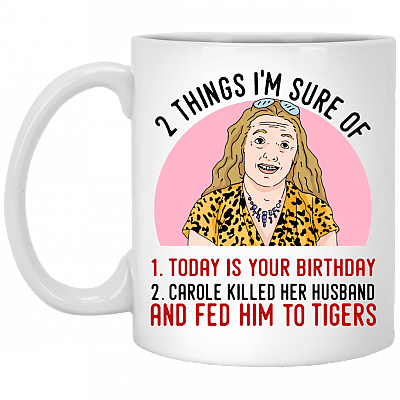 2 Things That I'm Sure Today Is Your Birthday Carole Killed Her Husband and Fed Him To Tigers Ceramic Coffee Mug - Water Bottle, White, 11 oz. White Mug