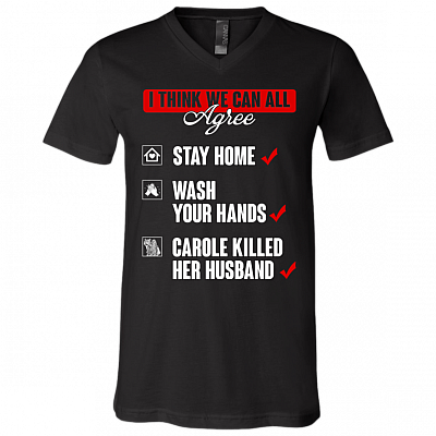 I Think That We Can All Agree Stay Home Wash Your Hands Carole Killed Her Husband T-Shirt - V Neck, Black, V-Neck T-Shirt