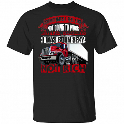 I Remember I Was Born Sexy Not Rich - Funny Truck Driver Shirt, Black, Unisex T-Shirt