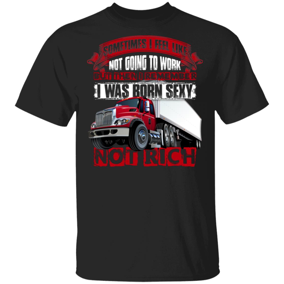 I Remember I Was Born Sexy Not Rich - Funny Truck Driver Shirt, Black, Unisex T-Shirt