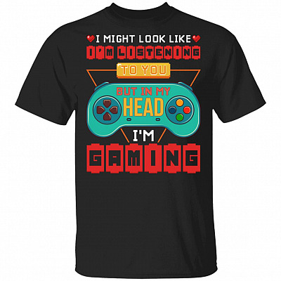 I Might Look Like I'm Listening To You But In My Head I'm Gaming T-Shirt - Gaming Lover Shirt, Black, Unisex T-Shirt