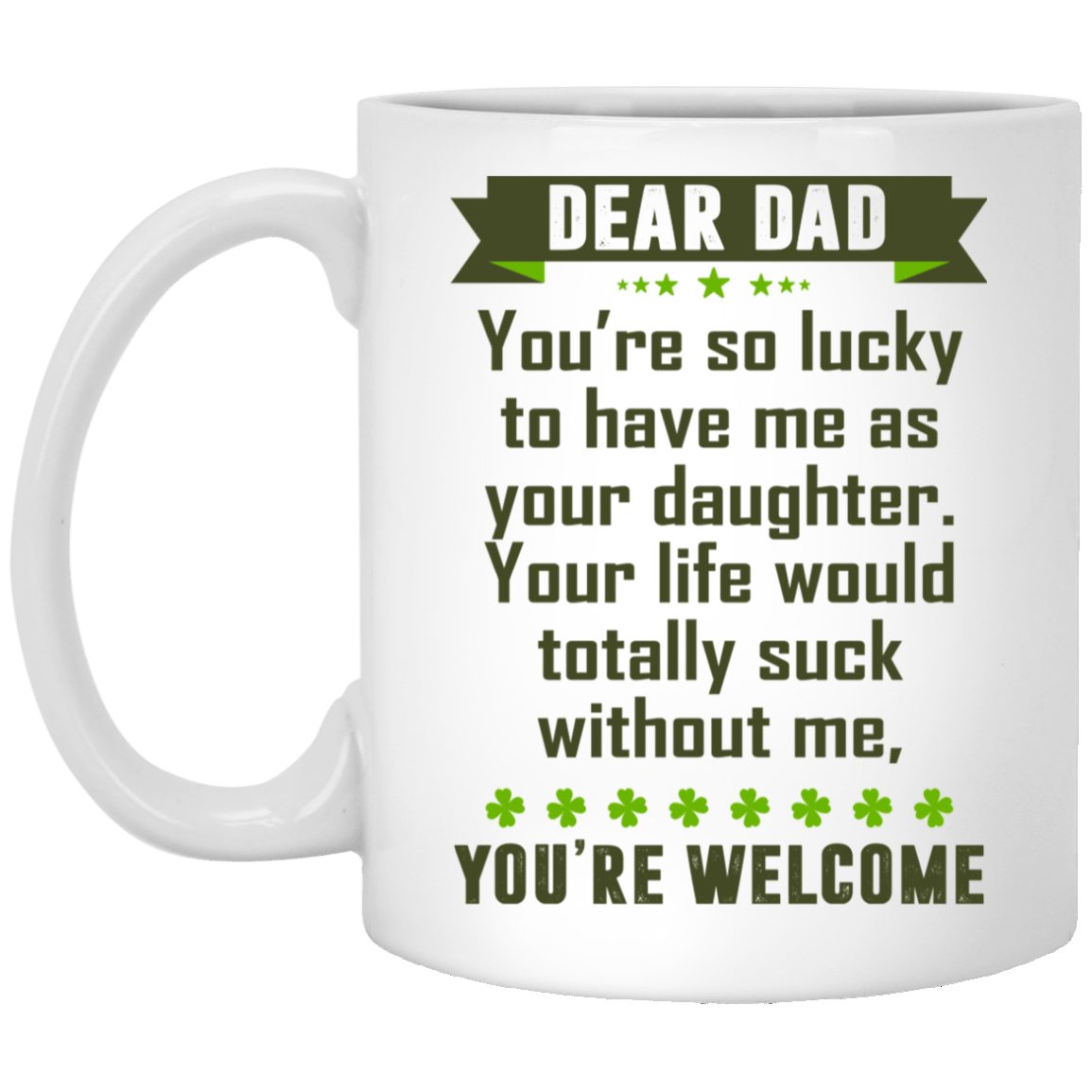Dear Dad You're So Lucky To Have Me As Your Daughter You're Welcome Ceramic Coffee Mug - Water Bottle, White, 11 oz. White Mug Dear Dad You're So Lucky To Have Me As Your Daughter You're Welcome Ceramic Coffee Mug - Water Bottle, White, 11 oz. White Mug