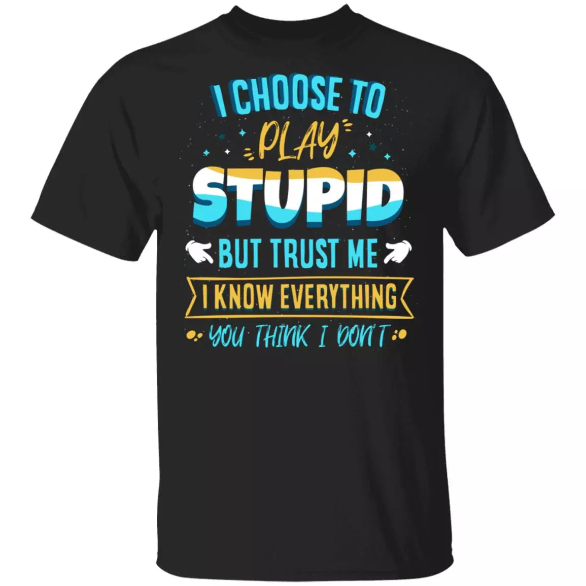 I Choose To Play Stupid But Trust Me I Know Everything You Think I Don't Funny T-Shirt, Black, Unisex T-Shirt