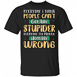 Everyday I Think People Can't Get Any Stupider Everyday I'm Proven Horribly Wrong Funny T-Shirt, Black, Unisex T-Shirt