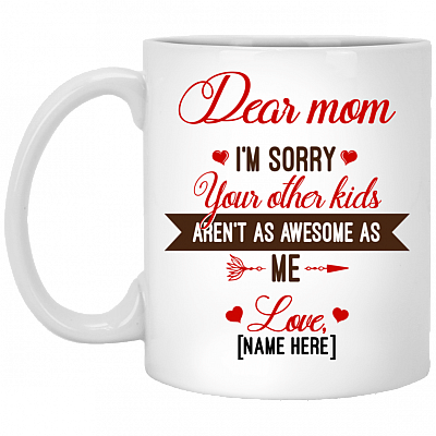 Personalized Dear Mom I'm Sorry Your Other Kids Aren't As Awesome As Me Ceramic Coffee Mug - Travel Mug, White, 11 oz. White Mug