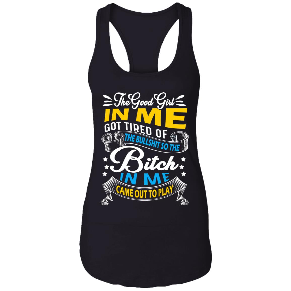 The Good Girl in Me Got Tired So the Bitch in Me Came Out to Play Cotton Tank Top Tee - Ladies Racerback Tank, Black, Ladies Racerback Tank The Good Girl in Me Got Tired So the Bitch in Me Came Out to Play Cotton Tank Top Tee - Ladies Racerback Tank, Black, Ladies Racerback Tank