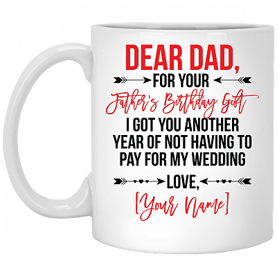 Personalized For Your Father's Birthday Gift I Got You Another Year Of Not Having To Pay For My Wedding Coffee Mug, White, 11 oz. White Mug