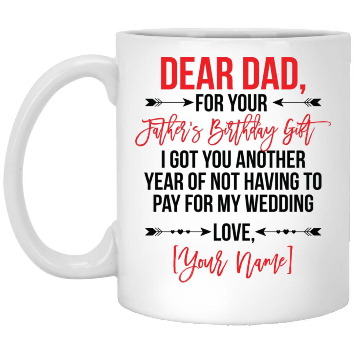 Personalized For Your Father's Birthday Gift I Got You Another Year Of Not Having To Pay For My Wedding Coffee Mug, White, 11 oz. White Mug