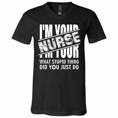 I'm Your Nurse - What Stupid Things Did you Just Do T-Shirt - V Neck, Black, V-Neck T-Shirt