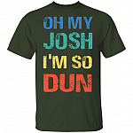 Oh My Josh I'm So Dun T-Shirt - Kool Shirt, Forest, Unisex T-Shirt Oh My Josh I'm So Dun T-Shirt - Kool Shirt, Forest, Unisex T-Shirt