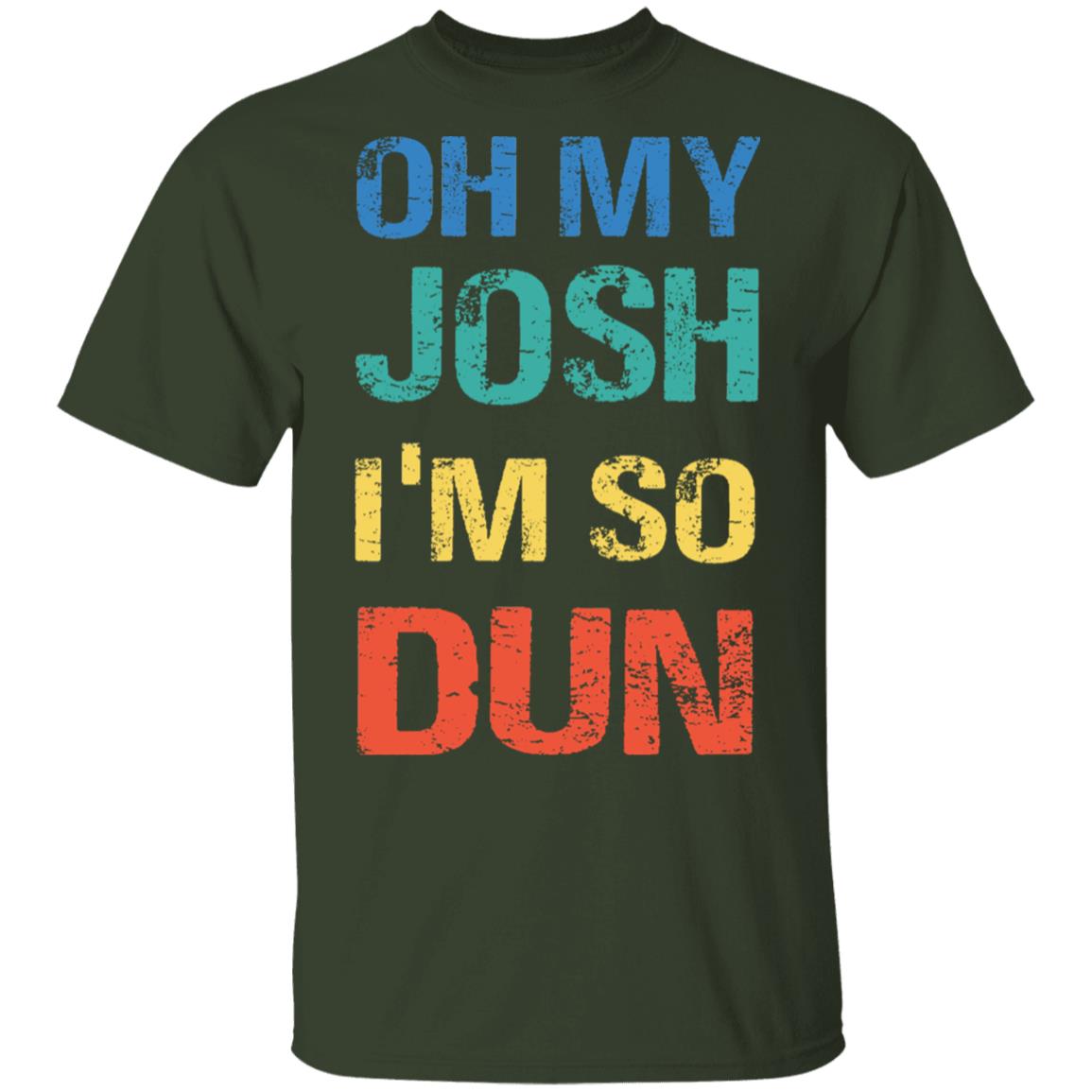 Oh My Josh I'm So Dun T-Shirt - Kool Shirt, Forest, Unisex T-Shirt Oh My Josh I'm So Dun T-Shirt - Kool Shirt, Forest, Unisex T-Shirt