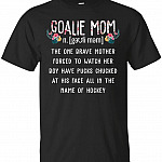 Goalie Mom The One Brave Mother Forced to Watch Her Boy Have Pucks Chucked at his Face All in The Name of Hockey T-Shirt