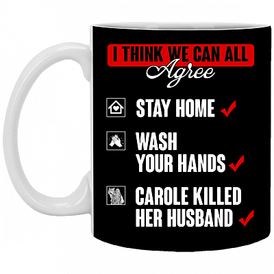 I Think That We Can All Agree Stay Home Wash Your Hands Carole Killed Her Husband Ceramic Coffee Mug, Black, 11 oz. White Mug