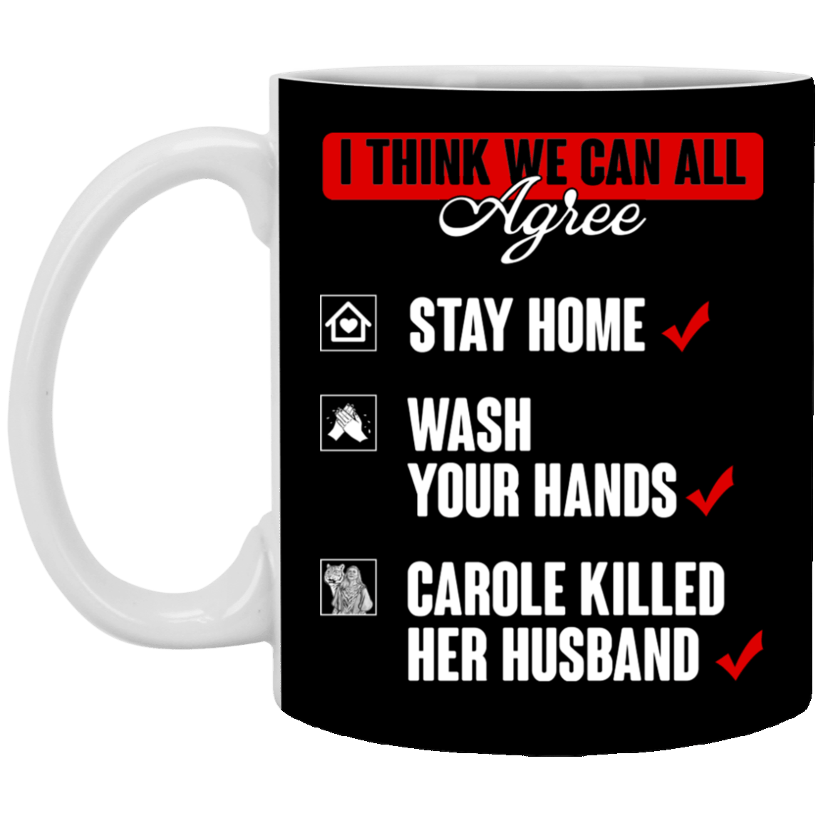 I Think That We Can All Agree Stay Home Wash Your Hands Carole Killed Her Husband Ceramic Coffee Mug, Black, 11 oz. White Mug