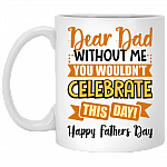 Dear Dad Without Me You Wouldn't Celebrate This Day Happy Father's Day Coffee Mug - Beer Stein, White, 11 oz. White Mug