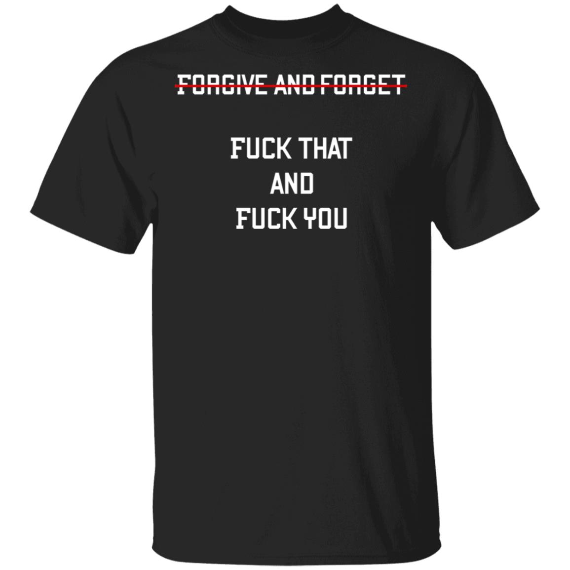 Forgive and Forget Fuck That and Fuck You Funny Sarcastic T-Shirt, Black, Unisex T-Shirt Forgive and Forget Fuck That and Fuck You Funny Sarcastic T-Shirt, Black, Unisex T-Shirt
