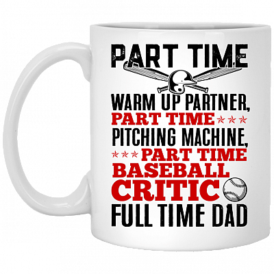 Part Time Warm Up Partner Full Time Dad Baseball Dad Father's Day Gifts Ceramic Coffee Mug, White, 11 oz. White Mug