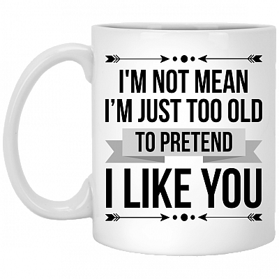 I'm Not Mean I'm Just Too Old To Pretend I Like You Mug - Beer Stein - Water Bottle - Color Changing Mug, White, 11 oz. White Mug