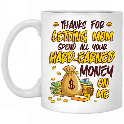 Dad Thanks for Letting Mom Spend All Your Hard-Earned Money on Me Ceramic Coffee Mug - Water Bottle, White, 11 oz. White Mug