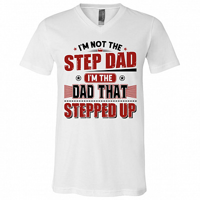 I'm Not The Step Dad I'm The Dad That Stepped Up T-Shirt - V-Neck Tee, White, V-Neck T-Shirt