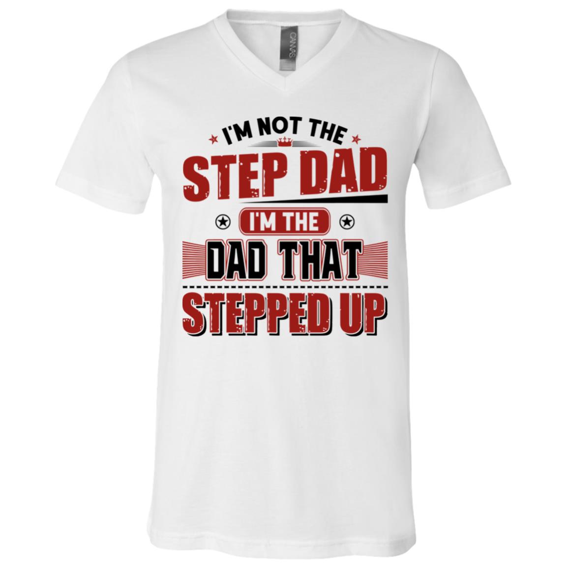 I'm Not The Step Dad I'm The Dad That Stepped Up T-Shirt - V-Neck Tee, White, V-Neck T-Shirt I'm Not The Step Dad I'm The Dad That Stepped Up T-Shirt - V-Neck Tee, White, V-Neck T-Shirt