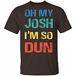 Oh My Josh I'm So Dun T-Shirt - Kool Shirt, Dark Chocolate, Unisex T-Shirt Oh My Josh I'm So Dun T-Shirt - Kool Shirt, Dark Chocolate, Unisex T-Shirt