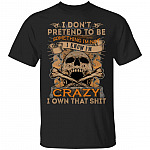 I Don't Pretend to Be Something I'm Not I Know I'm Crazy I Own That Shit T-Shirt, Black, Unisex T-Shirt