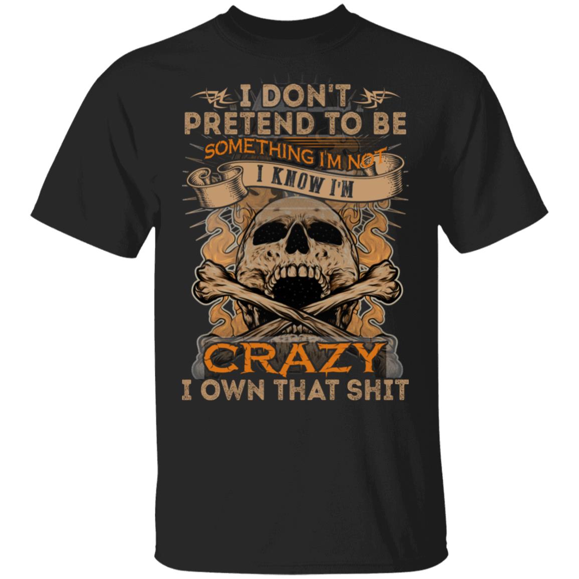 I Don't Pretend to Be Something I'm Not I Know I'm Crazy I Own That Shit T-Shirt, Black, Unisex T-Shirt