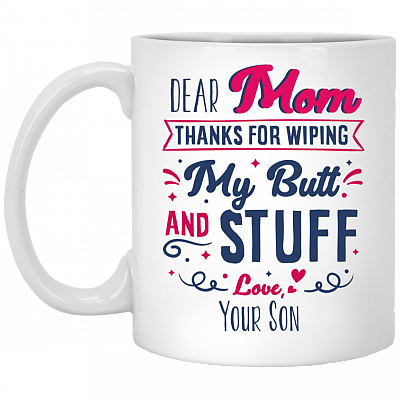 Dear Mom Thanks For Wiping My Butt And Stuff Gift For Mom From Son Ceramic Coffee Mug - Water Bottle, White, 11 oz. White Mug