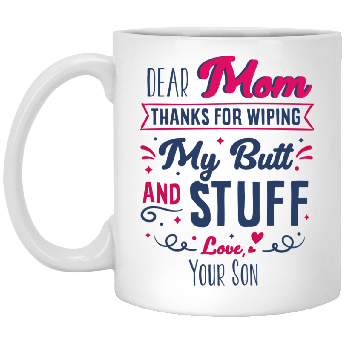 Dear Mom Thanks For Wiping My Butt And Stuff Gift For Mom From Son Ceramic Coffee Mug - Water Bottle, White, 11 oz. White Mug Dear Mom Thanks For Wiping My Butt And Stuff Gift For Mom From Son Ceramic Coffee Mug - Water Bottle, White, 11 oz. White Mug