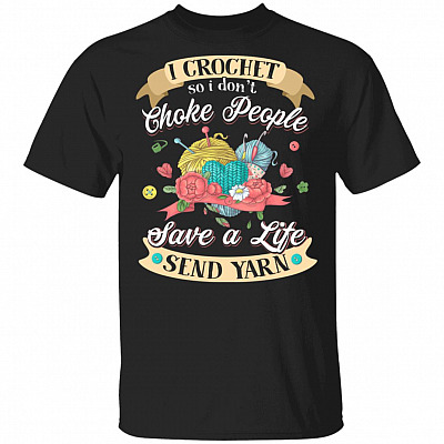 I Crochet So I Don't Choke People Save A Life Send Yarn T-Shirt - Funny Crochet Gifts, Black, Unisex T-Shirt
