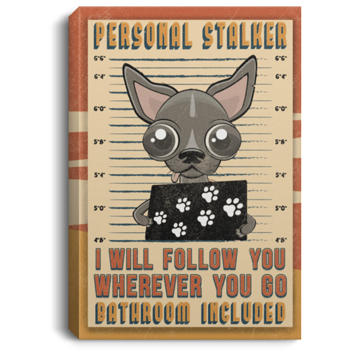 Chihuahua Personal Stalker I Will Follow You Wherever You Go Bathroom Included Framed Canvas Unframed Poster, White, 0.75'' Framed Canvas