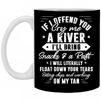 If I Offend You Cry Me A River I'll Bring Snacks and A Raft I Will Literally Float Down Coffee Mug - Beer Stein, Black, 11 oz. White Mug