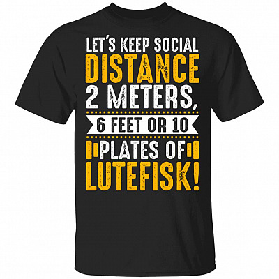 Let's Keep Social Distance 2 Meters 6 Feet Or 10 Plates Of Lutefisk T-Shirt - Funny Quarantined Shirt, Black, Unisex T-Shirt