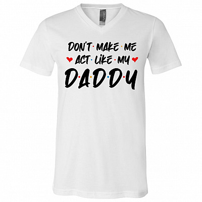 Don't Make Me Act Like My Daddy Friend T-Shirt - V-Neck Shirt, White, V-Neck T-Shirt