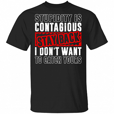 Stupidity Is Contagious Stay Back I Don't Want To Catch Yours T-Shirt -Sarcastic Humor Novelty Shirt, Black, Unisex T-Shirt