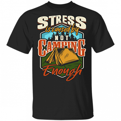 Stress Is Caused By Not Camping Enough T-shirt, Black, Unisex T-Shirt