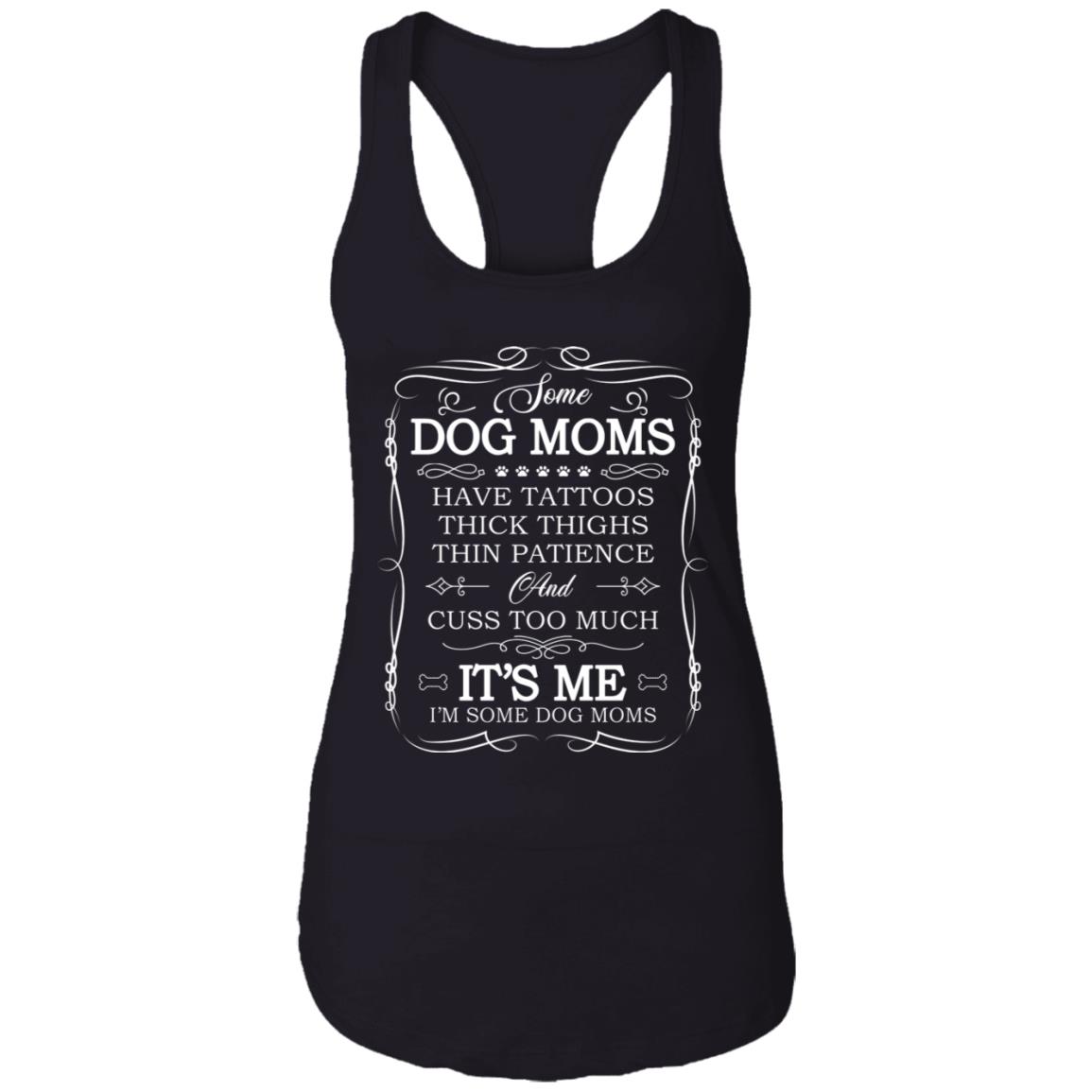 Some Dog Moms Have Tattoos Thick Thighs Thin Patience Cuss Too Much Ladies Racerback Tank - Dog Moms Tank Top, Black, Ladies Racerback Tank
