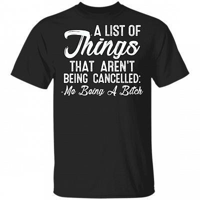 A List Of Things That Aren't Being Cancelled Me Being A Bitch T-Shirt - Snarky Shirt - Funny Mom Shirt, Black, Unisex T-Shirt