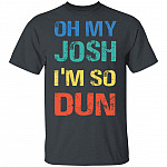 Oh My Josh I'm So Dun T-Shirt - Kool Shirt, Dark Heather, Unisex T-Shirt Oh My Josh I'm So Dun T-Shirt - Kool Shirt, Dark Heather, Unisex T-Shirt