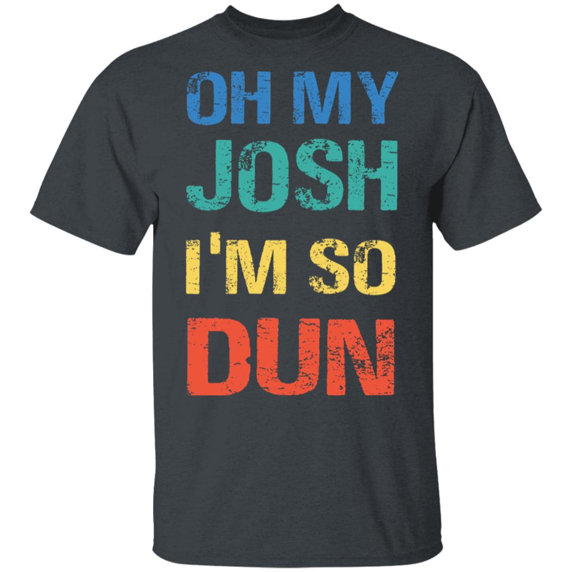 Oh My Josh I'm So Dun T-Shirt - Kool Shirt, Dark Heather, Unisex T-Shirt Oh My Josh I'm So Dun T-Shirt - Kool Shirt, Dark Heather, Unisex T-Shirt