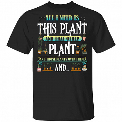 All I Need Is This Plant and That Other Plant and Those Plants Over There T-Shirt, Black, Unisex T-Shirt