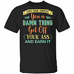 No One Owes You A Damn Thing Get Off Your Ass And Earn It Funny T-Shirt, Black, Unisex T-Shirt