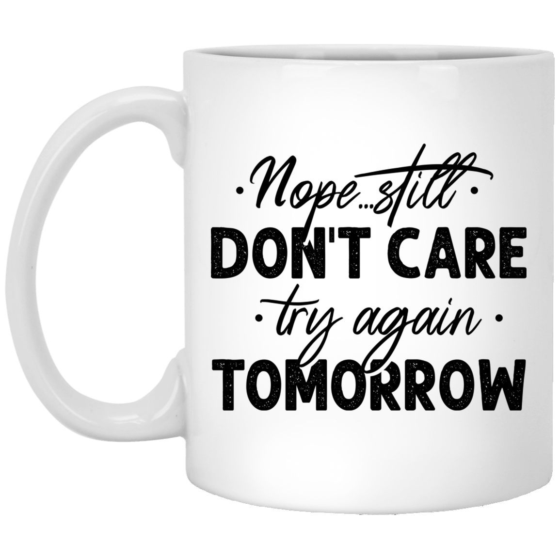 Nope Still Don't Care Try Again Tomorrow Funny Ceramic Coffee Mug - Beer Stein - Color Changing Mug, White, 11 oz. White Mug